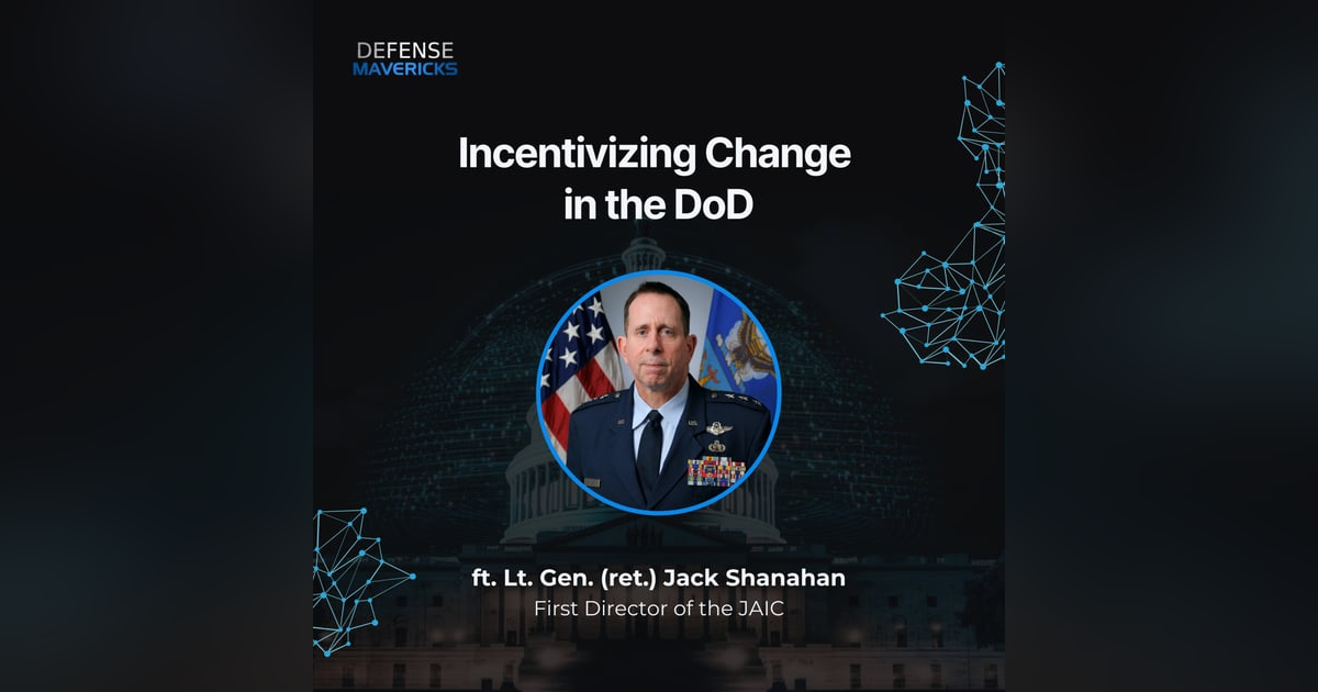 Incentivizing Change in the DoD with Lt. Gen. (ret.) Jack Shanahan Incentivizing Change in the DoD with Lt. Gen. (ret.) Jack Shanahan